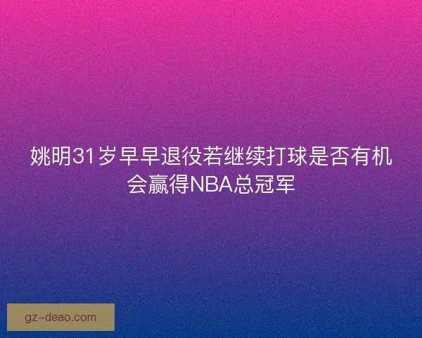 姚明31岁早早退役若继续打球是否有机会赢得NBA总冠军