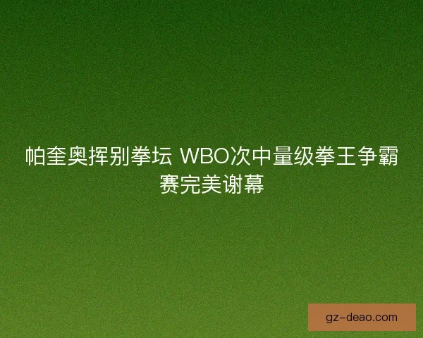 帕奎奥挥别拳坛 WBO次中量级拳王争霸赛完美谢幕