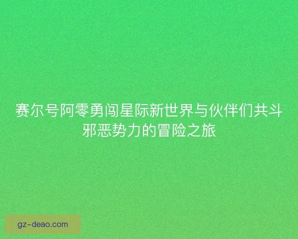 赛尔号阿零勇闯星际新世界与伙伴们共斗邪恶势力的冒险之旅