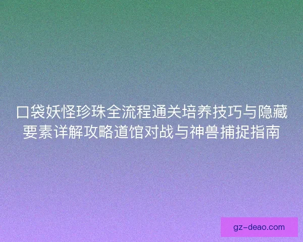 口袋妖怪珍珠全流程通关培养技巧与隐藏要素详解攻略道馆对战与神兽捕捉指南