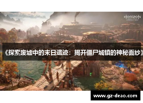 《探索废墟中的末日遗迹：揭开僵尸城镇的神秘面纱》